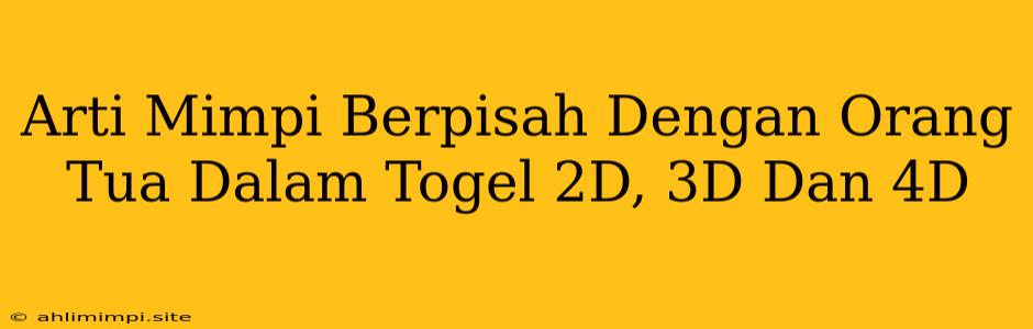 Arti Mimpi Berpisah Dengan Orang Tua Dalam Togel 2D, 3D Dan 4D