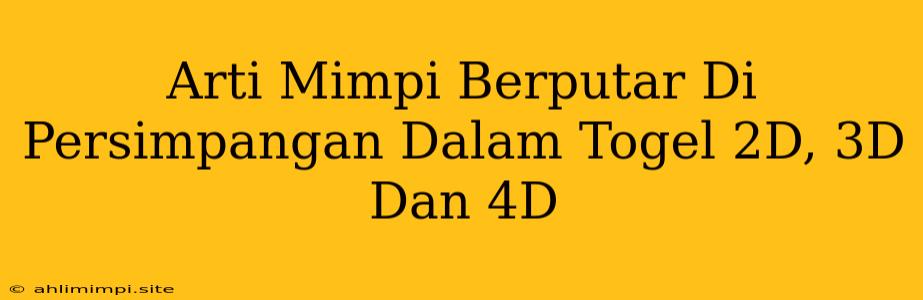 Arti Mimpi Berputar Di Persimpangan Dalam Togel 2D, 3D Dan 4D