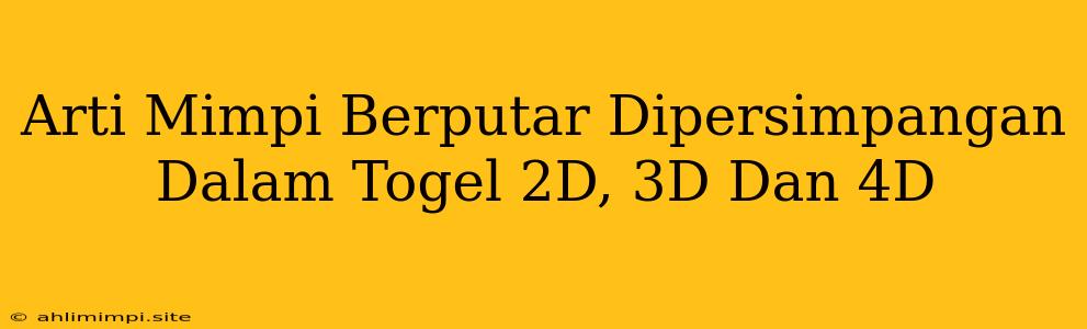 Arti Mimpi Berputar Dipersimpangan Dalam Togel 2D, 3D Dan 4D