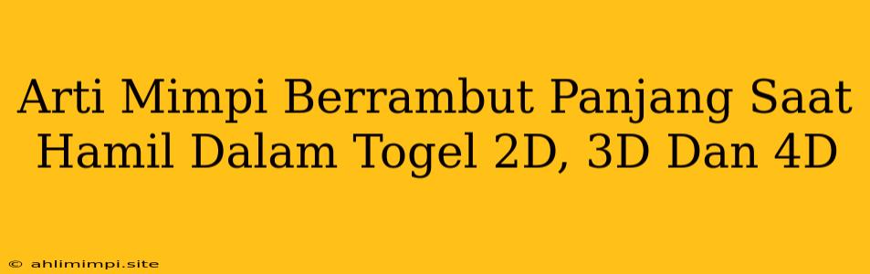 Arti Mimpi Berrambut Panjang Saat Hamil Dalam Togel 2D, 3D Dan 4D