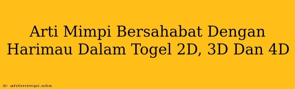 Arti Mimpi Bersahabat Dengan Harimau Dalam Togel 2D, 3D Dan 4D