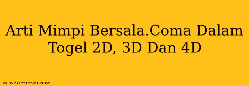 Arti Mimpi Bersala.Coma Dalam Togel 2D, 3D Dan 4D