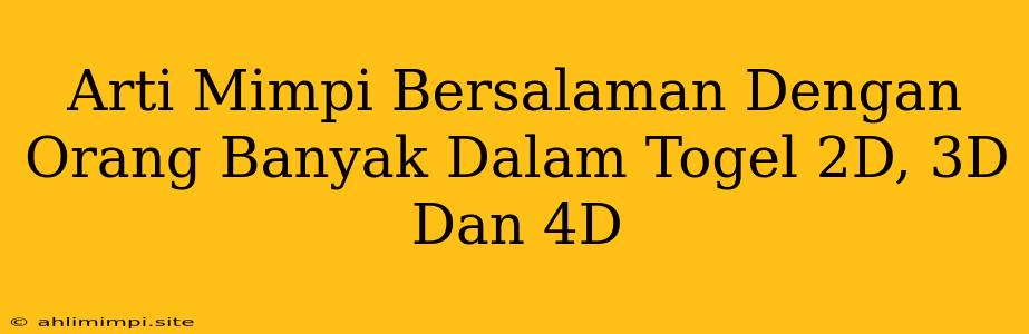 Arti Mimpi Bersalaman Dengan Orang Banyak Dalam Togel 2D, 3D Dan 4D