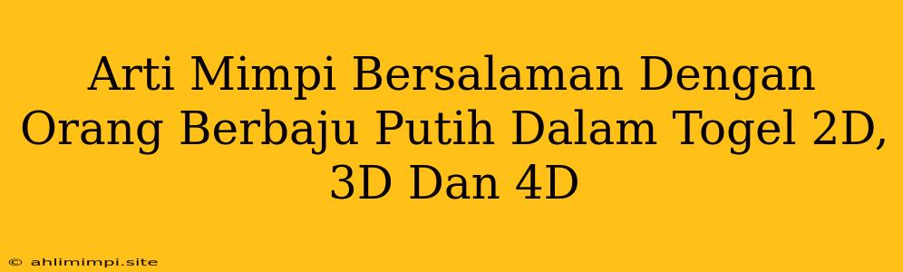 Arti Mimpi Bersalaman Dengan Orang Berbaju Putih Dalam Togel 2D, 3D Dan 4D