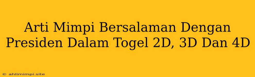 Arti Mimpi Bersalaman Dengan Presiden Dalam Togel 2D, 3D Dan 4D