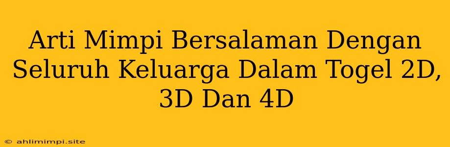 Arti Mimpi Bersalaman Dengan Seluruh Keluarga Dalam Togel 2D, 3D Dan 4D