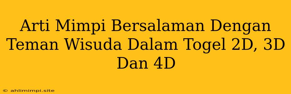 Arti Mimpi Bersalaman Dengan Teman Wisuda Dalam Togel 2D, 3D Dan 4D