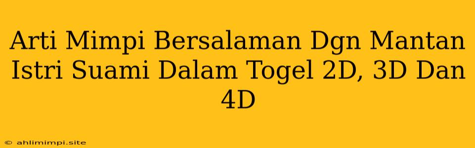 Arti Mimpi Bersalaman Dgn Mantan Istri Suami Dalam Togel 2D, 3D Dan 4D