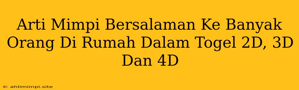 Arti Mimpi Bersalaman Ke Banyak Orang Di Rumah Dalam Togel 2D, 3D Dan 4D