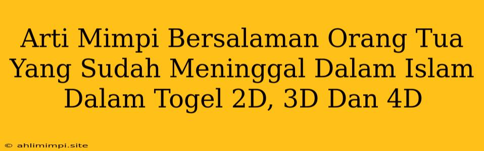 Arti Mimpi Bersalaman Orang Tua Yang Sudah Meninggal Dalam Islam Dalam Togel 2D, 3D Dan 4D