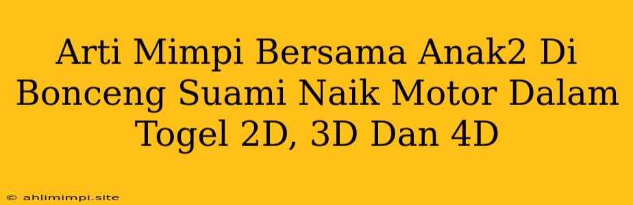 Arti Mimpi Bersama Anak2 Di Bonceng Suami Naik Motor Dalam Togel 2D, 3D Dan 4D