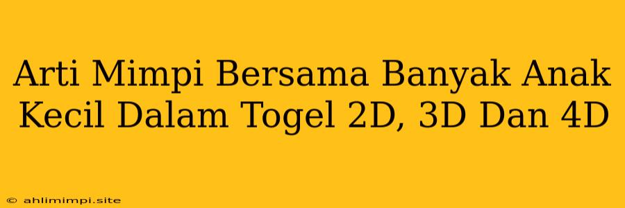 Arti Mimpi Bersama Banyak Anak Kecil Dalam Togel 2D, 3D Dan 4D