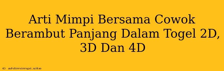 Arti Mimpi Bersama Cowok Berambut Panjang Dalam Togel 2D, 3D Dan 4D