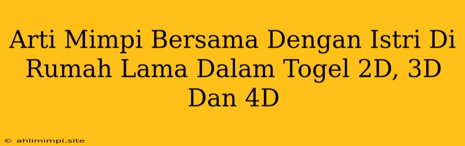 Arti Mimpi Bersama Dengan Istri Di Rumah Lama Dalam Togel 2D, 3D Dan 4D