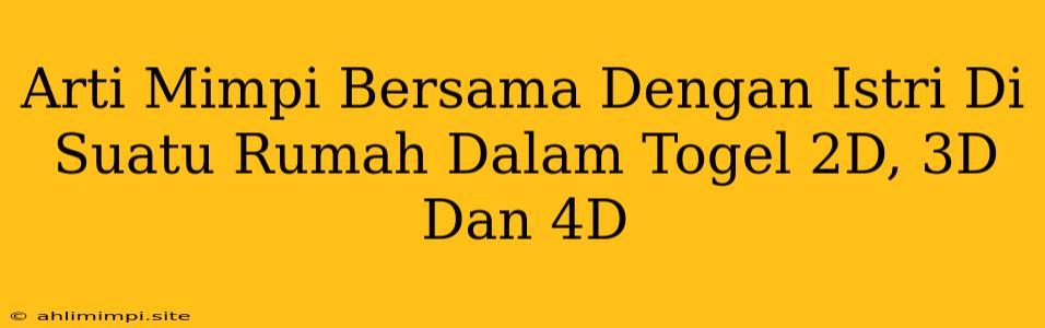 Arti Mimpi Bersama Dengan Istri Di Suatu Rumah Dalam Togel 2D, 3D Dan 4D