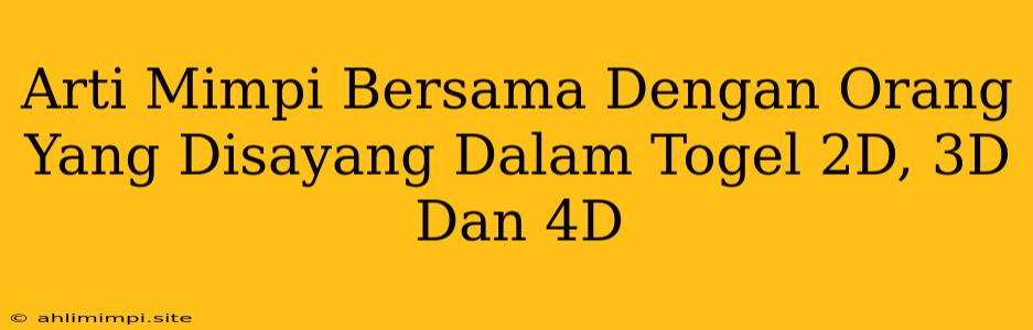 Arti Mimpi Bersama Dengan Orang Yang Disayang Dalam Togel 2D, 3D Dan 4D