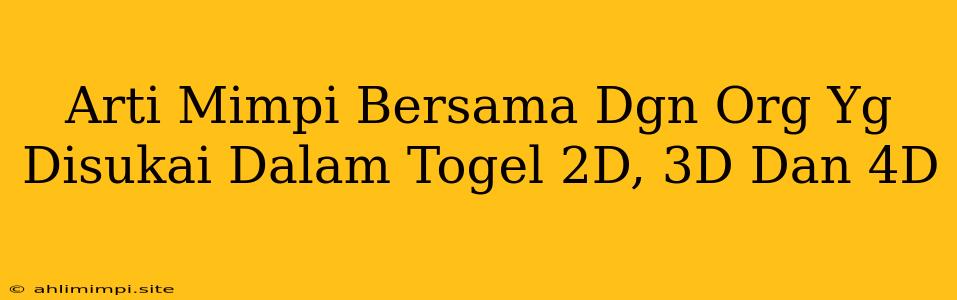 Arti Mimpi Bersama Dgn Org Yg Disukai Dalam Togel 2D, 3D Dan 4D