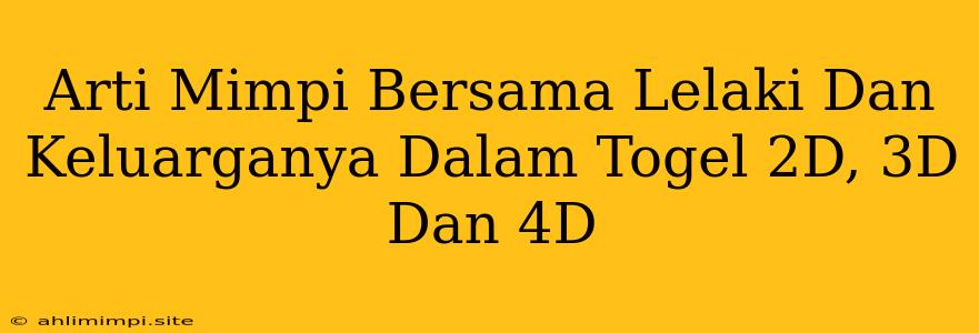 Arti Mimpi Bersama Lelaki Dan Keluarganya Dalam Togel 2D, 3D Dan 4D