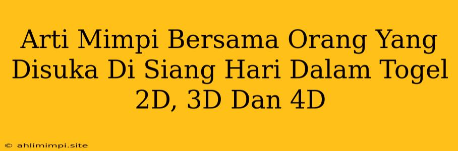 Arti Mimpi Bersama Orang Yang Disuka Di Siang Hari Dalam Togel 2D, 3D Dan 4D