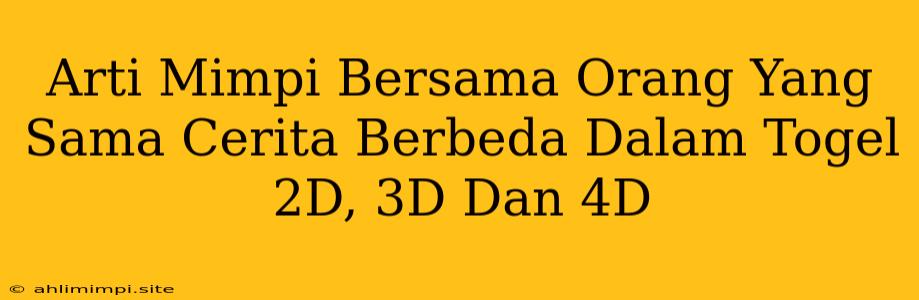 Arti Mimpi Bersama Orang Yang Sama Cerita Berbeda Dalam Togel 2D, 3D Dan 4D