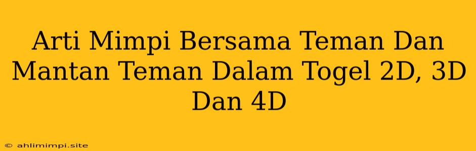 Arti Mimpi Bersama Teman Dan Mantan Teman Dalam Togel 2D, 3D Dan 4D