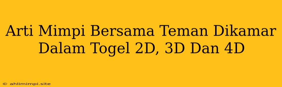 Arti Mimpi Bersama Teman Dikamar Dalam Togel 2D, 3D Dan 4D