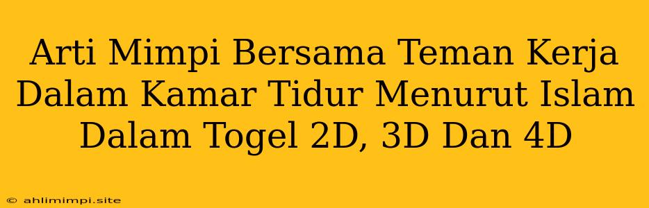 Arti Mimpi Bersama Teman Kerja Dalam Kamar Tidur Menurut Islam Dalam Togel 2D, 3D Dan 4D