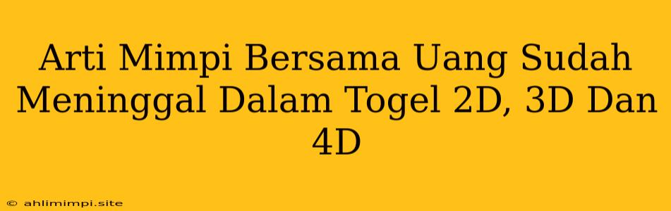 Arti Mimpi Bersama Uang Sudah Meninggal Dalam Togel 2D, 3D Dan 4D