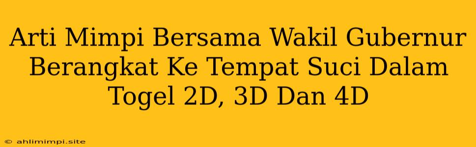 Arti Mimpi Bersama Wakil Gubernur Berangkat Ke Tempat Suci Dalam Togel 2D, 3D Dan 4D