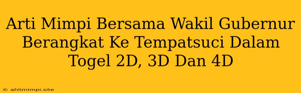 Arti Mimpi Bersama Wakil Gubernur Berangkat Ke Tempatsuci Dalam Togel 2D, 3D Dan 4D