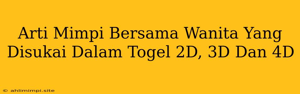 Arti Mimpi Bersama Wanita Yang Disukai Dalam Togel 2D, 3D Dan 4D