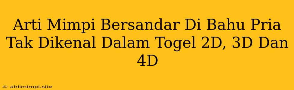 Arti Mimpi Bersandar Di Bahu Pria Tak Dikenal Dalam Togel 2D, 3D Dan 4D