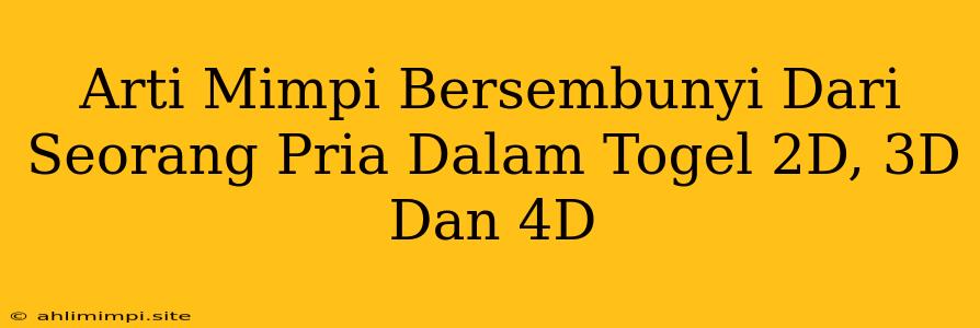 Arti Mimpi Bersembunyi Dari Seorang Pria Dalam Togel 2D, 3D Dan 4D