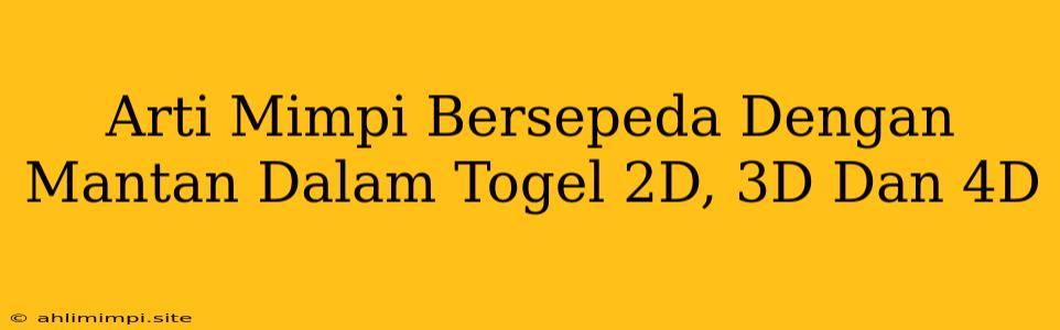 Arti Mimpi Bersepeda Dengan Mantan Dalam Togel 2D, 3D Dan 4D