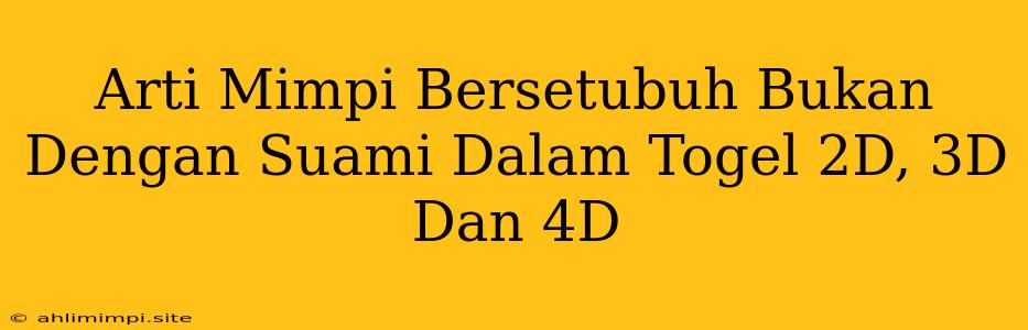 Arti Mimpi Bersetubuh Bukan Dengan Suami Dalam Togel 2D, 3D Dan 4D