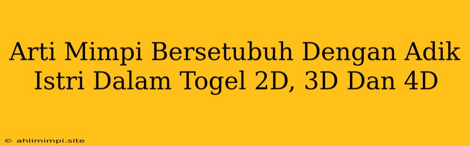 Arti Mimpi Bersetubuh Dengan Adik Istri Dalam Togel 2D, 3D Dan 4D