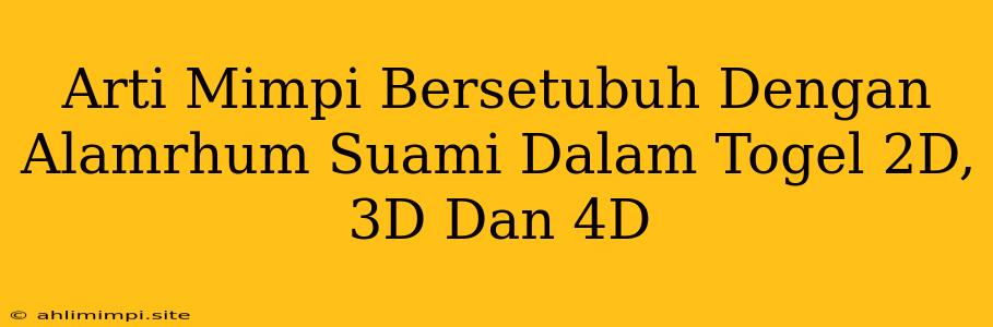 Arti Mimpi Bersetubuh Dengan Alamrhum Suami Dalam Togel 2D, 3D Dan 4D