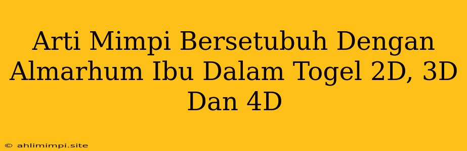 Arti Mimpi Bersetubuh Dengan Almarhum Ibu Dalam Togel 2D, 3D Dan 4D