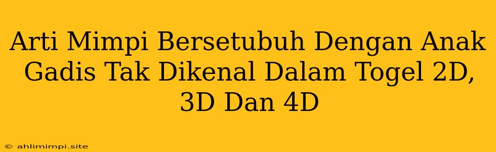 Arti Mimpi Bersetubuh Dengan Anak Gadis Tak Dikenal Dalam Togel 2D, 3D Dan 4D