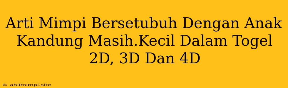 Arti Mimpi Bersetubuh Dengan Anak Kandung Masih.Kecil Dalam Togel 2D, 3D Dan 4D