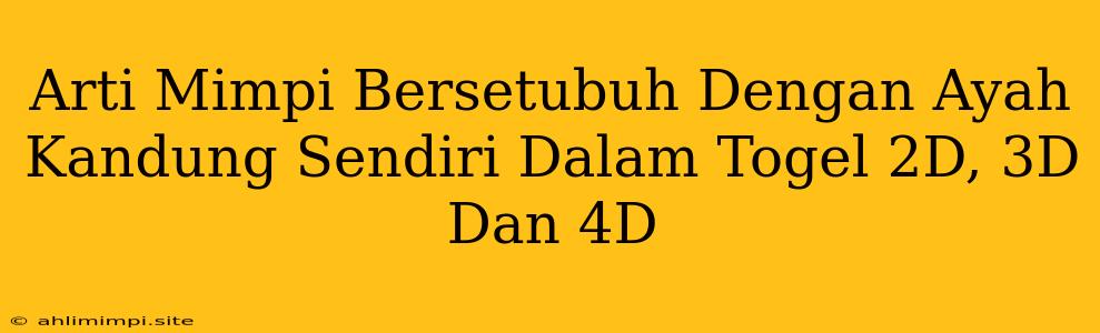 Arti Mimpi Bersetubuh Dengan Ayah Kandung Sendiri Dalam Togel 2D, 3D Dan 4D