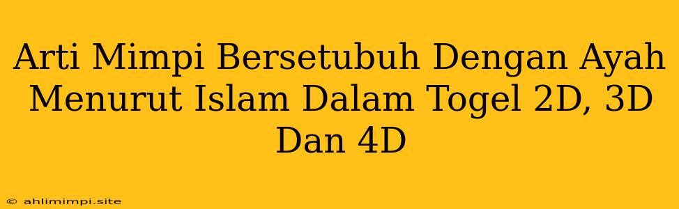 Arti Mimpi Bersetubuh Dengan Ayah Menurut Islam Dalam Togel 2D, 3D Dan 4D