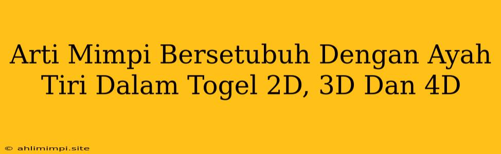 Arti Mimpi Bersetubuh Dengan Ayah Tiri Dalam Togel 2D, 3D Dan 4D