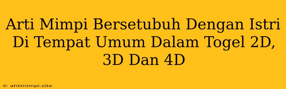 Arti Mimpi Bersetubuh Dengan Istri Di Tempat Umum Dalam Togel 2D, 3D Dan 4D