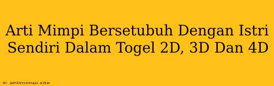 Arti Mimpi Bersetubuh Dengan Istri Sendiri Dalam Togel 2D, 3D Dan 4D