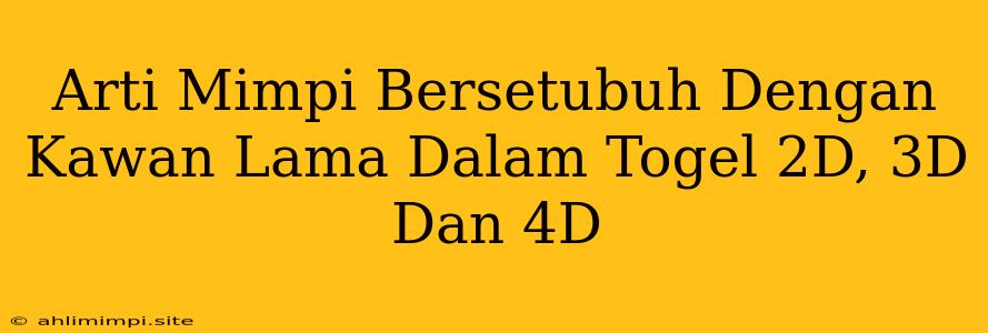 Arti Mimpi Bersetubuh Dengan Kawan Lama Dalam Togel 2D, 3D Dan 4D