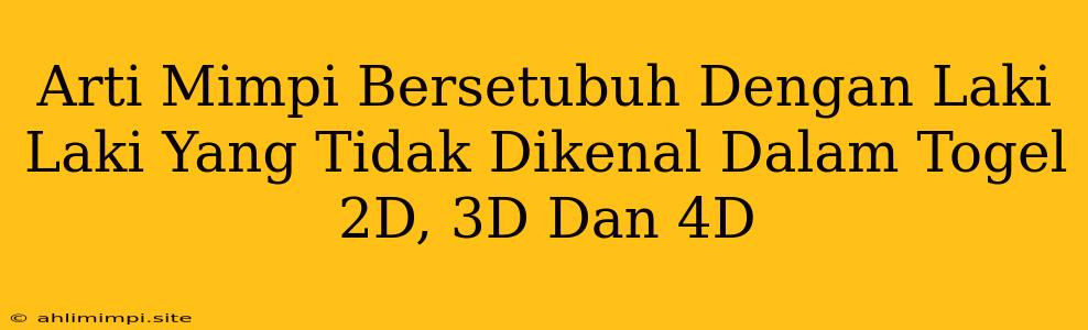 Arti Mimpi Bersetubuh Dengan Laki Laki Yang Tidak Dikenal Dalam Togel 2D, 3D Dan 4D