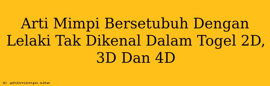 Arti Mimpi Bersetubuh Dengan Lelaki Tak Dikenal Dalam Togel 2D, 3D Dan 4D