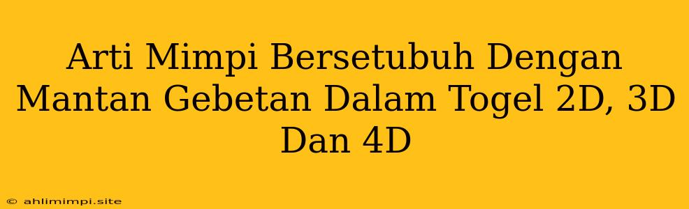 Arti Mimpi Bersetubuh Dengan Mantan Gebetan Dalam Togel 2D, 3D Dan 4D