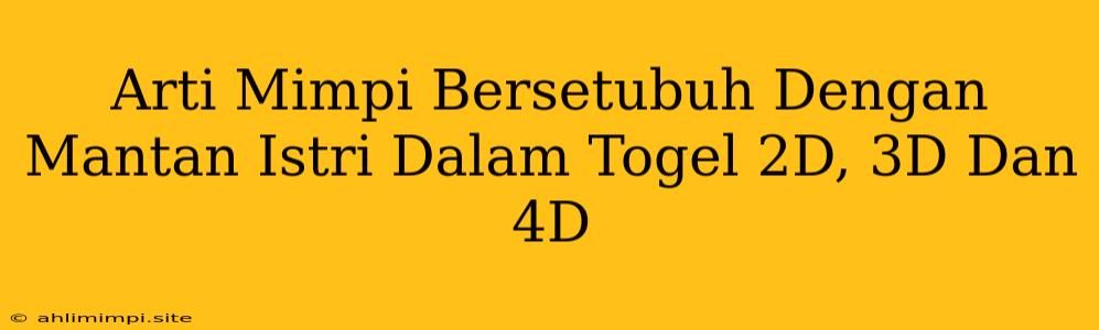 Arti Mimpi Bersetubuh Dengan Mantan Istri Dalam Togel 2D, 3D Dan 4D